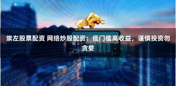 崇左股票配资 网络炒股配资：低门槛高收益，谨慎投资勿贪婪