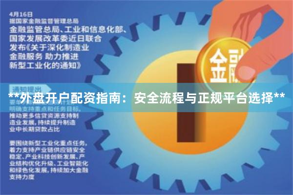 **外盘开户配资指南：安全流程与正规平台选择**