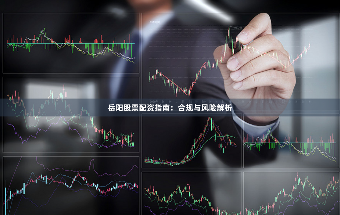 岳阳股票配资指南：合规与风险解析