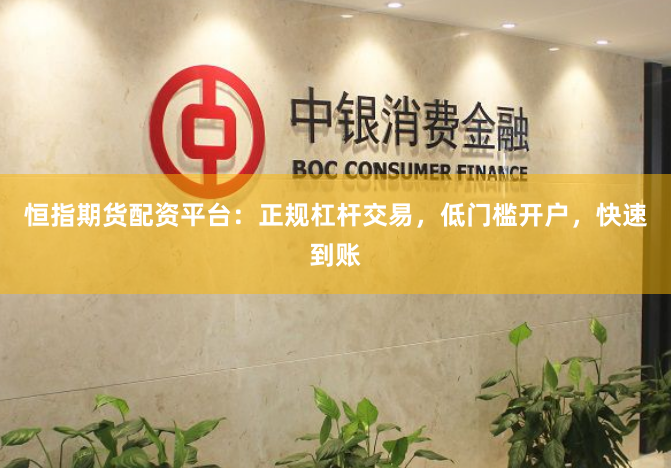 恒指期货配资平台：正规杠杆交易，低门槛开户，快速到账